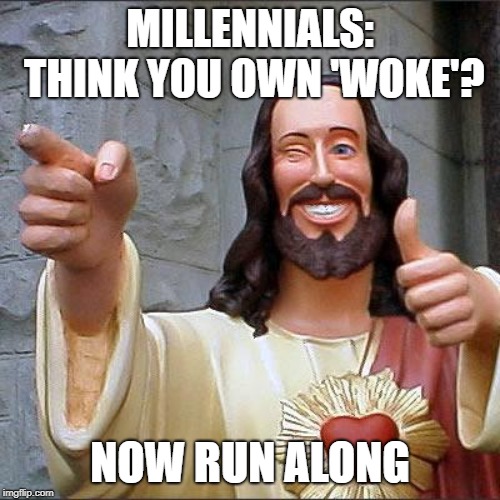 2019 'woke' is crap-o-mundo | MILLENNIALS: THINK YOU OWN 'WOKE'? NOW RUN ALONG | image tagged in memes,buddy christ,woke,millennials | made w/ Imgflip meme maker