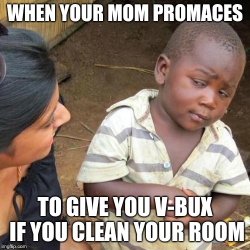 Third World Skeptical Kid | WHEN YOUR MOM PROMACES; TO GIVE YOU V-BUX IF YOU CLEAN YOUR ROOM | image tagged in memes,third world skeptical kid | made w/ Imgflip meme maker