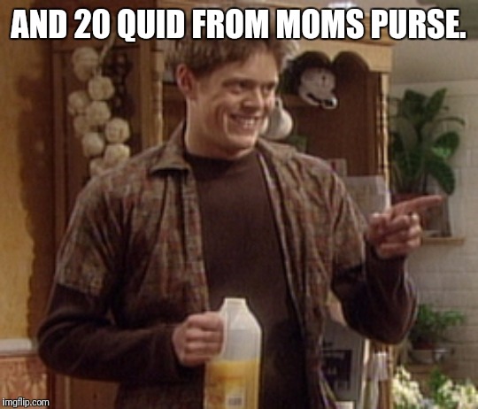AND 20 QUID FROM MOMS PURSE. | made w/ Imgflip meme maker