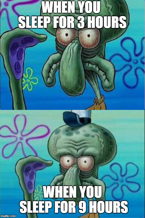 Me every day | WHEN YOU SLEEP FOR 3 HOURS; WHEN YOU SLEEP FOR 9 HOURS | image tagged in memes,funny,squidward | made w/ Imgflip meme maker