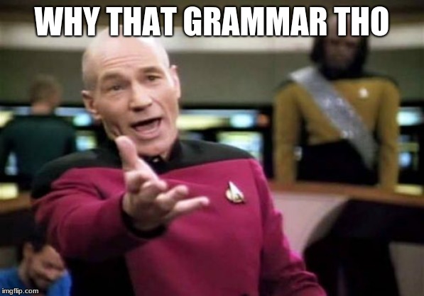 Picard Wtf Meme | WHY THAT GRAMMAR THO | image tagged in memes,picard wtf | made w/ Imgflip meme maker