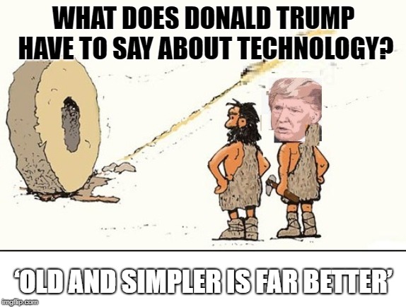 Simpler is better | WHAT DOES DONALD TRUMP HAVE TO SAY ABOUT TECHNOLOGY? ‘OLD AND SIMPLER IS FAR BETTER’ | image tagged in donald trump,technology,simple,potus45,special kind of stupid | made w/ Imgflip meme maker