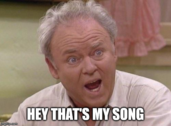 Archie Bunker | HEY THAT'S MY SONG | image tagged in archie bunker | made w/ Imgflip meme maker