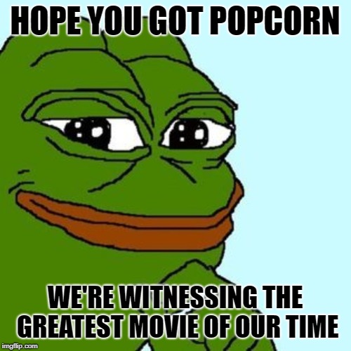 Kek | HOPE YOU GOT POPCORN WE'RE WITNESSING THE GREATEST MOVIE OF OUR TIME | image tagged in kek | made w/ Imgflip meme maker
