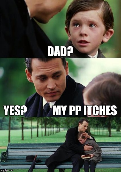 Finding Neverland Meme | DAD? YES?            MY PP ITCHES | image tagged in memes,finding neverland | made w/ Imgflip meme maker