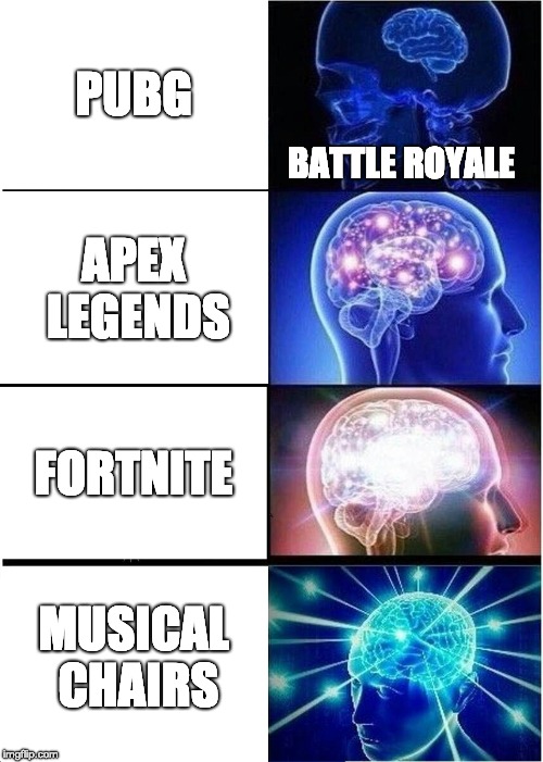 Expanding Brain | PUBG; BATTLE ROYALE; APEX LEGENDS; FORTNITE; MUSICAL CHAIRS | image tagged in memes,expanding brain | made w/ Imgflip meme maker