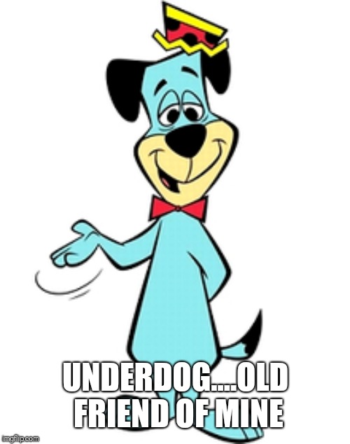 UNDERDOG....OLD FRIEND OF MINE | made w/ Imgflip meme maker