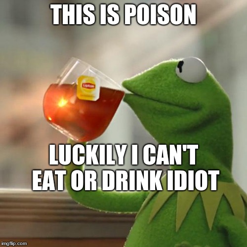 But That's None Of My Business | THIS IS POISON; LUCKILY I CAN'T EAT OR DRINK IDIOT | image tagged in memes,but thats none of my business,kermit the frog | made w/ Imgflip meme maker