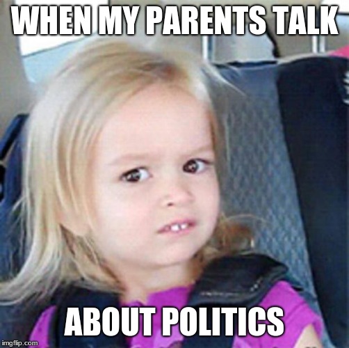 Confused Little Girl | WHEN MY PARENTS TALK; ABOUT POLITICS | image tagged in confused little girl | made w/ Imgflip meme maker