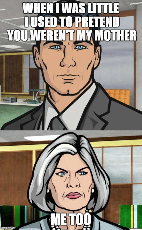#metoo Malory Archer style | WHEN I WAS LITTLE I USED TO PRETEND YOU WEREN'T MY MOTHER; ME TOO | image tagged in memes,archer,malorie archer | made w/ Imgflip meme maker