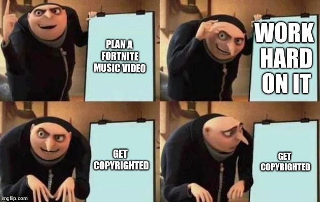 Gru's Plan | PLAN A FORTNITE MUSIC VIDEO; WORK HARD ON IT; GET COPYRIGHTED; GET COPYRIGHTED | image tagged in gru's plan | made w/ Imgflip meme maker