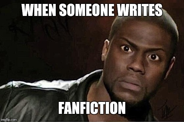 Kevin Hart Meme | WHEN SOMEONE WRITES; FANFICTION | image tagged in memes,kevin hart | made w/ Imgflip meme maker