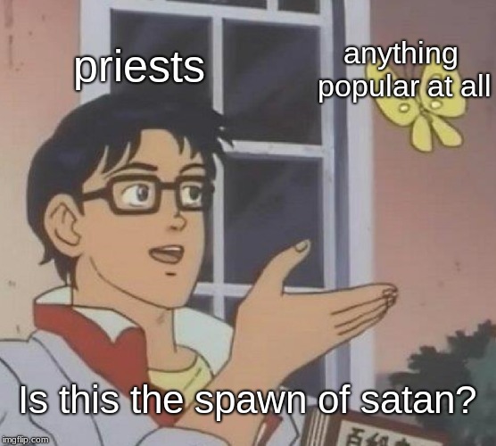 Seriously tho, churches need to calm down | priests; anything popular at all; Is this the spawn of satan? | image tagged in memes,is this a pigeon | made w/ Imgflip meme maker