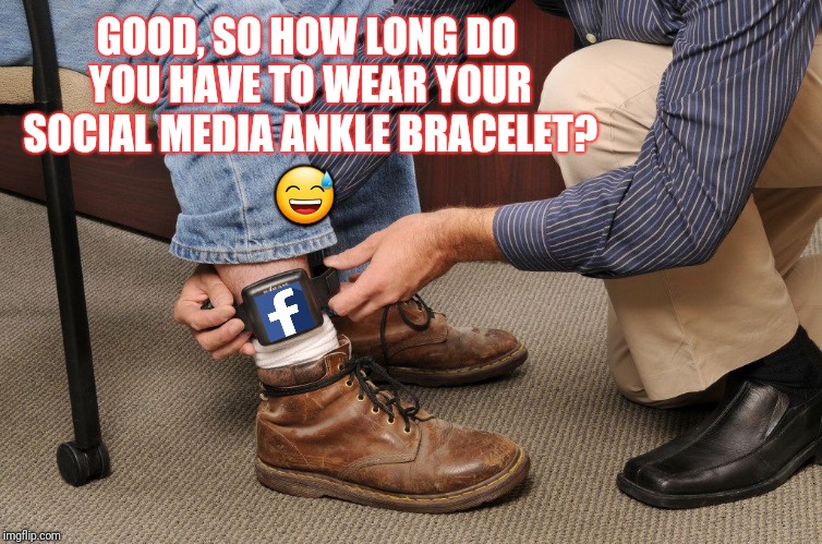 Fresh outta facebook jail | GOOD, SO HOW LONG DO YOU HAVE TO WEAR YOUR SOCIAL MEDIA ANKLE BRACELET? 😅 | image tagged in facebook,social media,facebook jail,facebook problems,parole | made w/ Imgflip meme maker