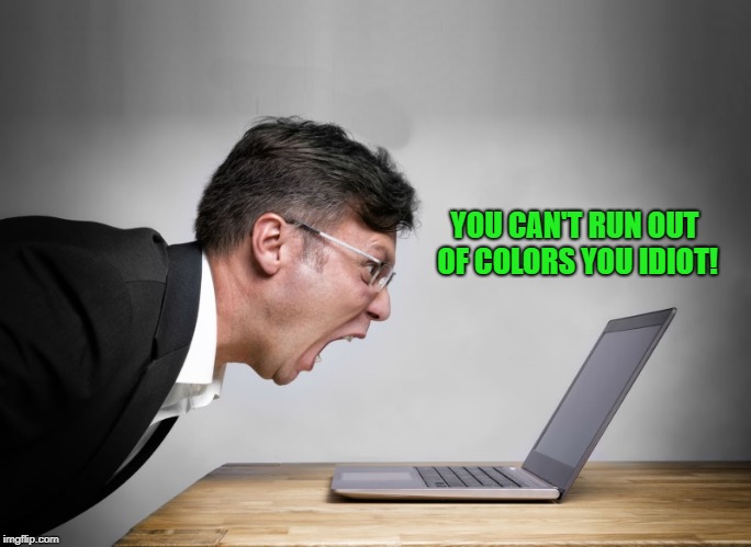 yelling at laptop | YOU CAN'T RUN OUT OF COLORS YOU IDIOT! | image tagged in yelling at laptop | made w/ Imgflip meme maker