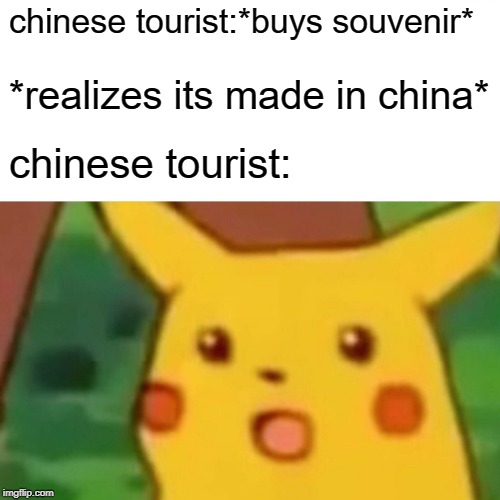 Surprised Pikachu Meme | chinese tourist:*buys souvenir*; *realizes its made in china*; chinese tourist: | image tagged in memes,surprised pikachu | made w/ Imgflip meme maker