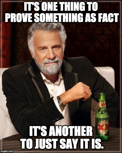 IT'S ONE THING TO PROVE SOMETHING AS FACT IT'S ANOTHER TO JUST SAY IT IS. | image tagged in memes,the most interesting man in the world | made w/ Imgflip meme maker