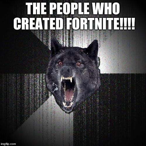 Insanity Wolf Meme | THE PEOPLE WHO CREATED FORTNITE!!!! | image tagged in memes,insanity wolf | made w/ Imgflip meme maker