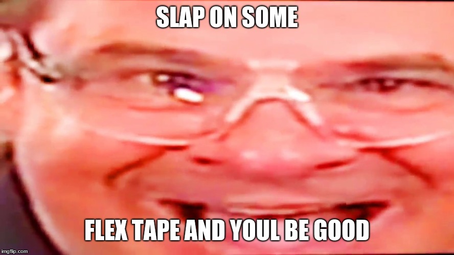 Deep fried phil swift | SLAP ON SOME FLEX TAPE AND YOUL BE GOOD | image tagged in deep fried phil swift | made w/ Imgflip meme maker