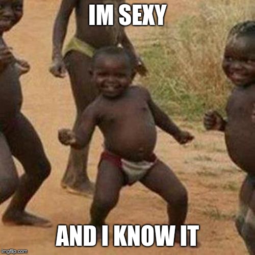 Third World Success Kid Meme | IM SEXY; AND I KNOW IT | image tagged in memes,third world success kid | made w/ Imgflip meme maker