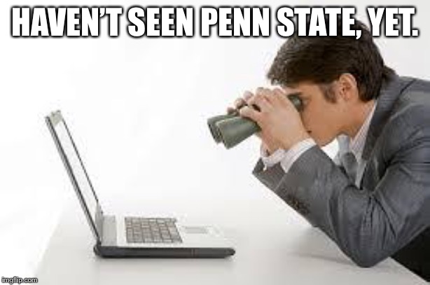 Searching Computer | HAVEN’T SEEN PENN STATE, YET. | image tagged in searching computer | made w/ Imgflip meme maker
