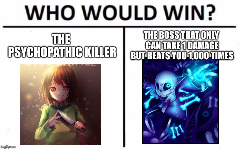 Who WOULD win? | THE PSYCHOPATHIC KILLER; THE BOSS THAT ONLY CAN TAKE 1 DAMAGE BUT BEATS YOU 1,000 TIMES | image tagged in memes,who would win,sans undertale,undertale chara | made w/ Imgflip meme maker
