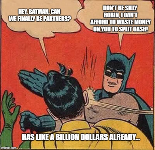 Batman Slapping Robin Meme | HEY, BATMAN, CAN WE FINALLY BE PARTNERS? DON'T BE SILLY ROBIN, I CAN'T AFFORD TO WASTE MONEY ON YOU TO SPLIT CASH! HAS LIKE A BILLION DOLLARS ALREADY... | image tagged in memes,batman slapping robin | made w/ Imgflip meme maker