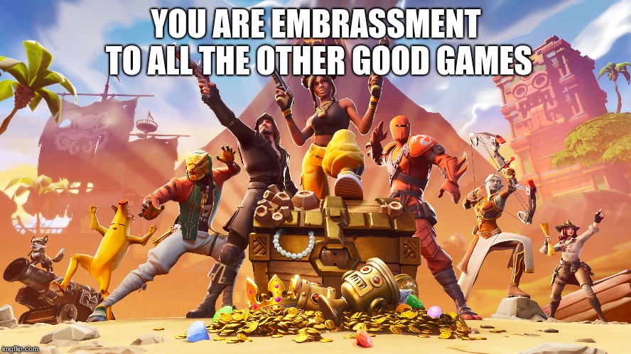 fortnite
 | YOU ARE EMBRASSMENT TO ALL THE OTHER GOOD GAMES | image tagged in fortnite meme | made w/ Imgflip meme maker