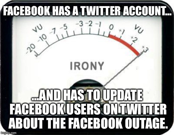 Facebook has a Twitter account | FACEBOOK HAS A TWITTER ACCOUNT... ...AND HAS TO UPDATE FACEBOOK USERS ON TWITTER ABOUT THE FACEBOOK OUTAGE. | image tagged in irony meter,memes,facebook,twitter,internet,crash | made w/ Imgflip meme maker