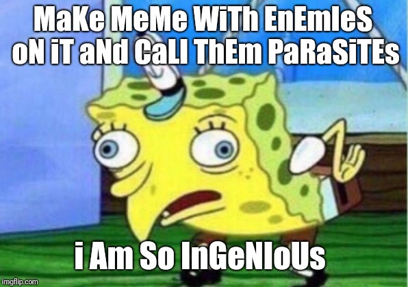 Mocking Spongebob Meme | MaKe MeMe WiTh EnEmIeS oN iT aNd CaLl ThEm PaRaSiTEs i Am So InGeNIoUs | image tagged in memes,mocking spongebob | made w/ Imgflip meme maker