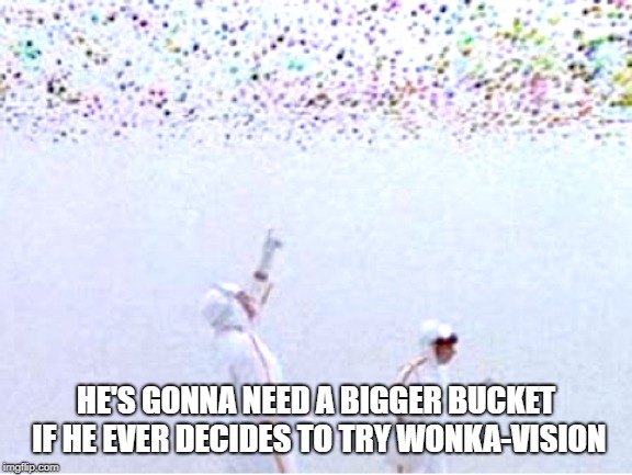 Wonka Vision | HE'S GONNA NEED A BIGGER BUCKET IF HE EVER DECIDES TO TRY WONKA-VISION | image tagged in wonka vision | made w/ Imgflip meme maker