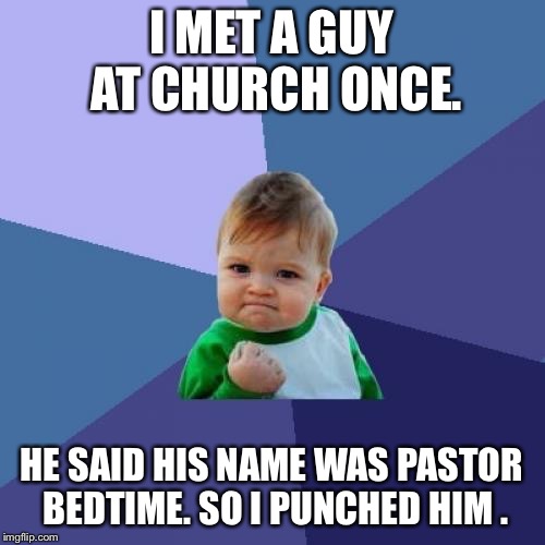 Success Kid Meme | I MET A GUY AT CHURCH ONCE. HE SAID HIS NAME WAS PASTOR BEDTIME. SO I PUNCHED HIM . | image tagged in memes,success kid | made w/ Imgflip meme maker
