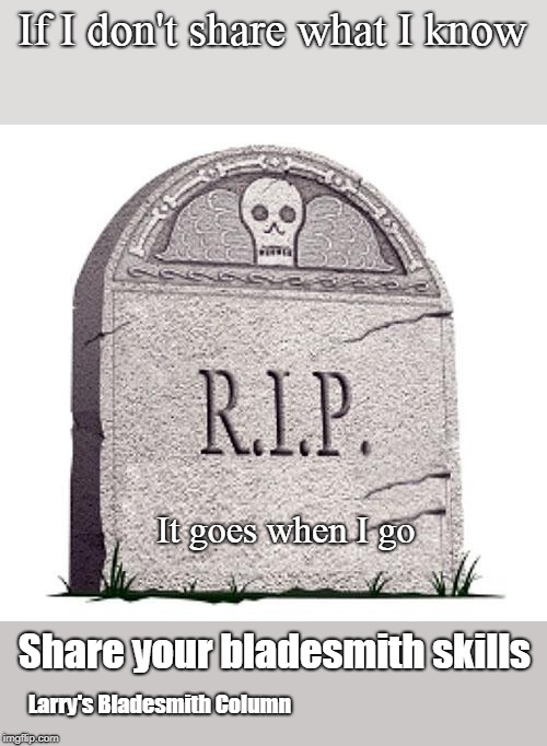 RIP | If I don't share what I know; It goes when I go; Share your bladesmith skills; Larry's Bladesmith Column | image tagged in rip | made w/ Imgflip meme maker