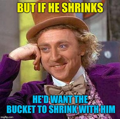 Creepy Condescending Wonka Meme | BUT IF HE SHRINKS HE'D WANT THE BUCKET TO SHRINK WITH HIM | image tagged in memes,creepy condescending wonka | made w/ Imgflip meme maker
