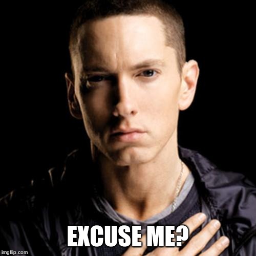 Eminem Meme | EXCUSE ME? | image tagged in memes,eminem | made w/ Imgflip meme maker
