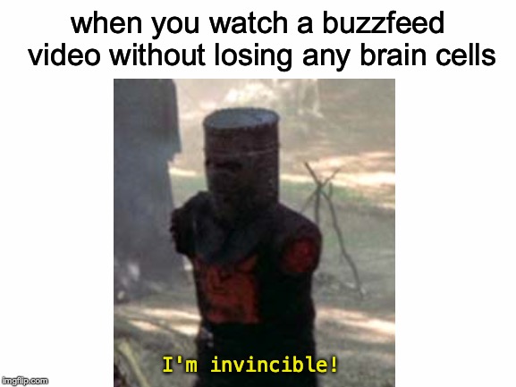 If you unironically watch BuzzFeed, stop it. Get some help. | when you watch a buzzfeed video without losing any brain cells; I'm invincible! | image tagged in memes,funny,dank memes,buzzfeed,monty python and the holy grail,internet | made w/ Imgflip meme maker