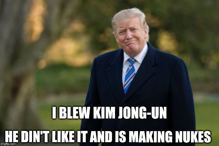 I BLEW KIM JONG-UN; HE DIN'T LIKE IT AND IS MAKING NUKES | made w/ Imgflip meme maker
