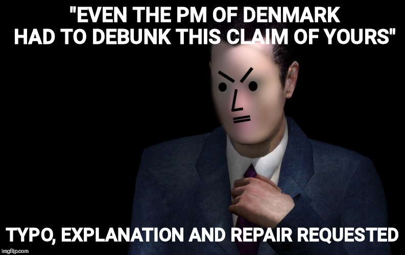 "EVEN THE PM OF DENMARK HAD TO DEBUNK THIS CLAIM OF YOURS" TYPO, EXPLANATION AND REPAIR REQUESTED | made w/ Imgflip meme maker