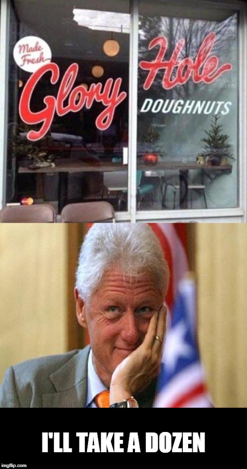 I'LL TAKE A DOZEN | image tagged in smiling bill clinton | made w/ Imgflip meme maker