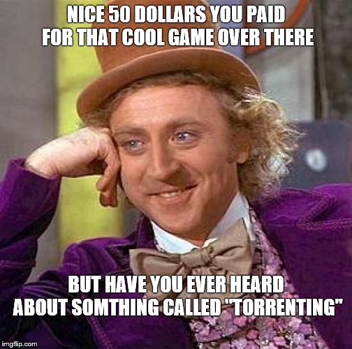 Creepy Condescending Wonka | NICE 50 DOLLARS YOU PAID FOR THAT COOL GAME OVER THERE; BUT HAVE YOU EVER HEARD ABOUT SOMTHING CALLED "TORRENTING" | image tagged in memes,creepy condescending wonka | made w/ Imgflip meme maker