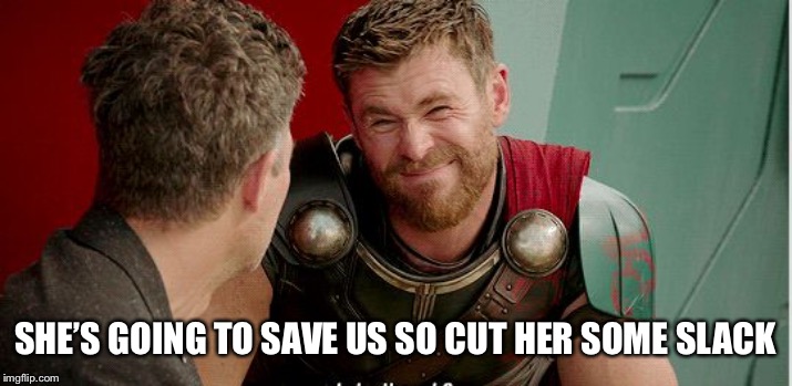 Thor is he though | SHE’S GOING TO SAVE US SO CUT HER SOME SLACK | image tagged in thor is he though | made w/ Imgflip meme maker