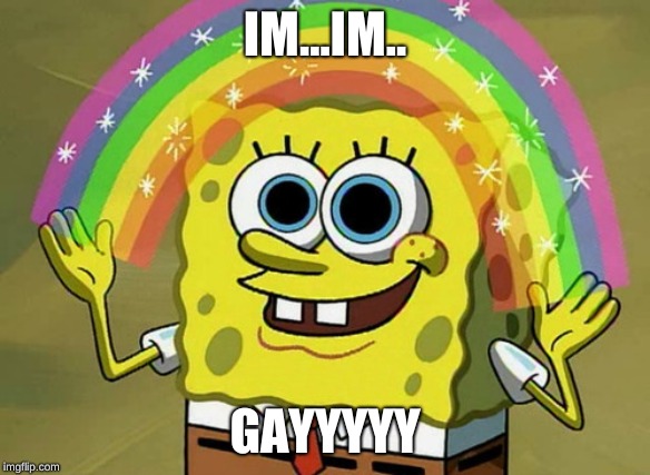 Imagination Spongebob Meme | IM...IM.. GAYYYYY | image tagged in memes,imagination spongebob | made w/ Imgflip meme maker