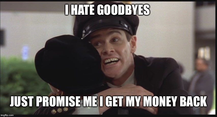Dumb and dumber hate goodbyes | I HATE GOODBYES; JUST PROMISE ME I GET MY MONEY BACK | image tagged in dumb and dumber hate goodbyes | made w/ Imgflip meme maker