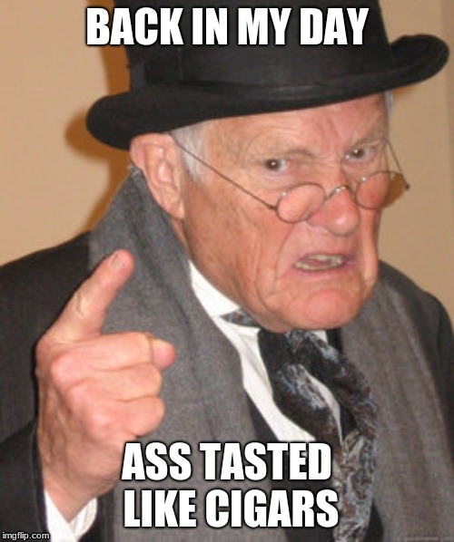 Back In My Day | BACK IN MY DAY; ASS TASTED LIKE CIGARS | image tagged in memes,back in my day | made w/ Imgflip meme maker