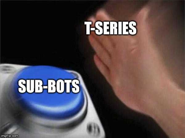 Blank Nut Button | T-SERIES; SUB-BOTS | image tagged in memes,blank nut button | made w/ Imgflip meme maker