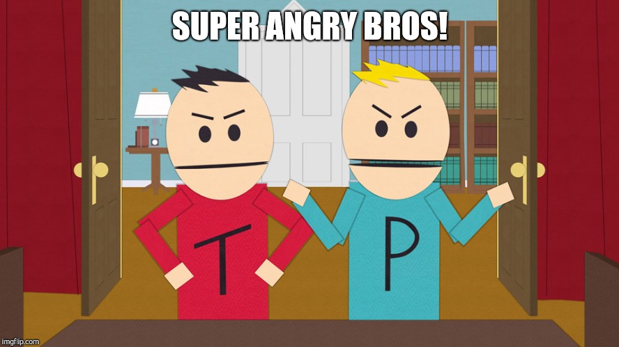 Terrance and Phillip | SUPER ANGRY BROS! | image tagged in terrance and phillip | made w/ Imgflip meme maker