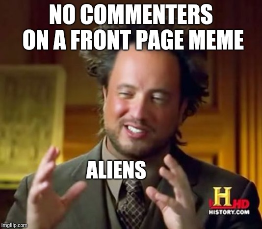 ALERT ALERT, this is a repost! I REPEAT, ALERT ALERT, this is a repost! | NO COMMENTERS ON A FRONT PAGE MEME; ALIENS | image tagged in memes,ancient aliens,repost | made w/ Imgflip meme maker
