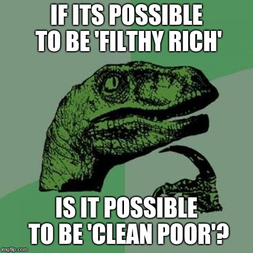 If it is, then I'm 'clean poor'. | IF ITS POSSIBLE TO BE 'FILTHY RICH'; IS IT POSSIBLE TO BE 'CLEAN POOR'? | image tagged in memes,philosoraptor | made w/ Imgflip meme maker