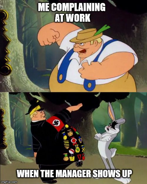 hail management  | ME COMPLAINING AT WORK; WHEN THE MANAGER SHOWS UP | image tagged in bugs bunny | made w/ Imgflip meme maker