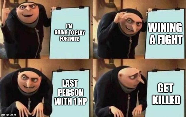 Gru's Plan Meme | I'M GOING TO PLAY FORTNITE; WINING A FIGHT; LAST PERSON WITH 1 HP; GET KILLED | image tagged in gru's plan | made w/ Imgflip meme maker